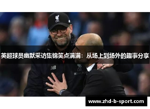 英超球员幽默采访集锦笑点满满：从场上到场外的趣事分享