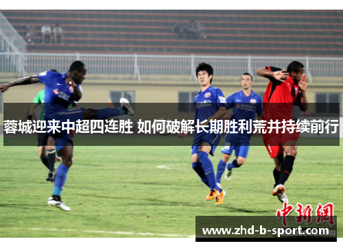 蓉城迎来中超四连胜 如何破解长期胜利荒并持续前行
