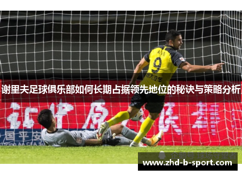 谢里夫足球俱乐部如何长期占据领先地位的秘诀与策略分析
