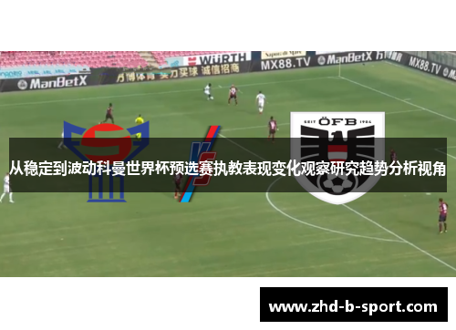 从稳定到波动科曼世界杯预选赛执教表现变化观察研究趋势分析视角