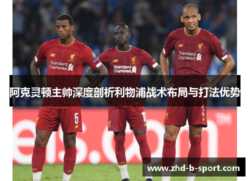 阿克灵顿主帅深度剖析利物浦战术布局与打法优势