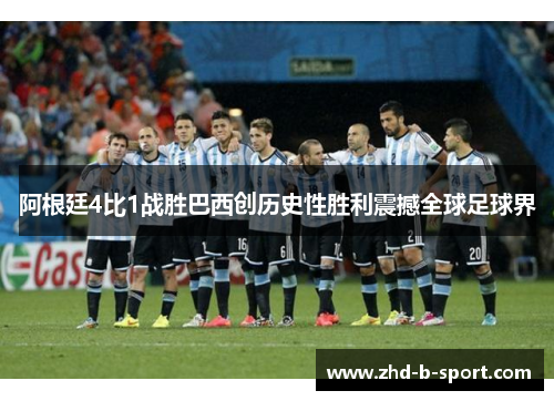 阿根廷4比1战胜巴西创历史性胜利震撼全球足球界