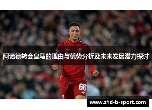 阿诺德转会皇马的理由与优势分析及未来发展潜力探讨