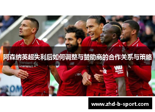 阿森纳英超失利后如何调整与赞助商的合作关系与策略