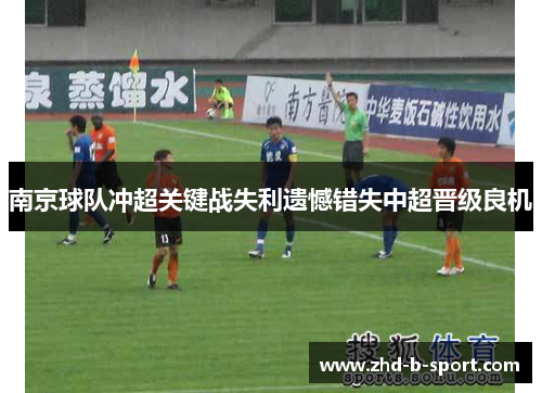 南京球队冲超关键战失利遗憾错失中超晋级良机 南京球队冲超关键战失利遗憾错失中超晋级良机