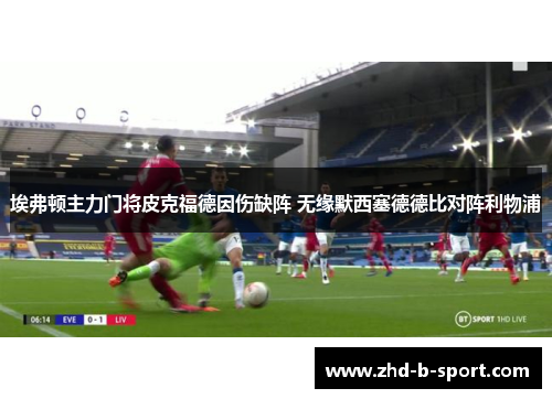 埃弗顿主力门将皮克福德因伤缺阵 无缘默西塞德德比对阵利物浦 埃弗顿主力门将皮克福德因伤缺阵 无缘默西塞德德比对阵利物浦