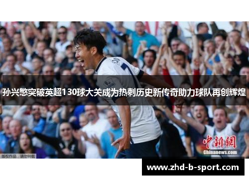孙兴慜突破英超130球大关成为热刺历史新传奇助力球队再创辉煌