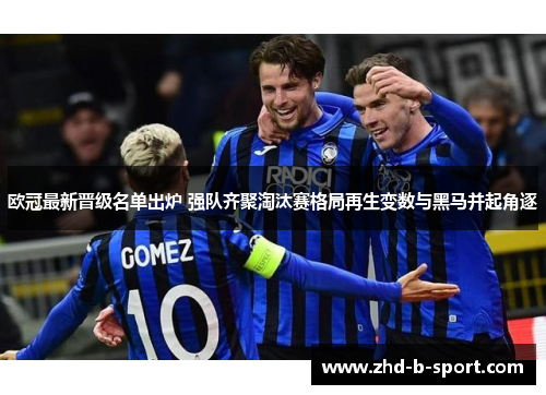 欧冠最新晋级名单出炉 强队齐聚淘汰赛格局再生变数与黑马并起角逐 欧冠最新晋级名单出炉 强队齐聚淘汰赛格局再生变数与黑马并起角逐