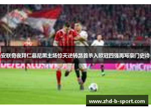 安联奇夜拜仁慕尼黑主场惊天逆转昂首杀入欧冠四强再写豪门史诗