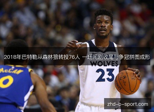 2018年巴特勒从森林狼转投76人 一场闹剧收尾与争冠拼图成形
