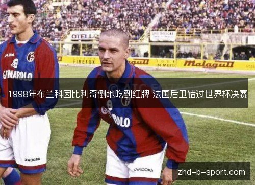 1998年布兰科因比利奇倒地吃到红牌 法国后卫错过世界杯决赛